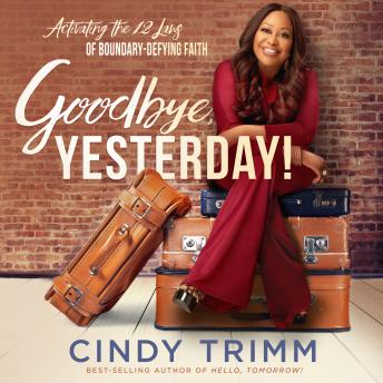 Goodbye, Yesterday!: Activating the 12 Laws of Boundary-Defying Faith