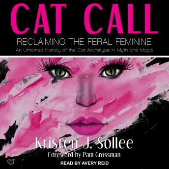 Cat Call: Reclaiming the Feral Feminine (An Untamed History of the Cat Archetype in Myth and Magic)
