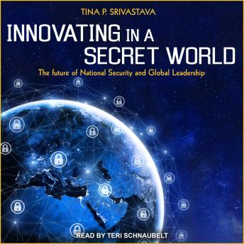 Innovating in a Secret World: The Future of National Security and Global Leadership, Audio book by Tina P. Srivastava