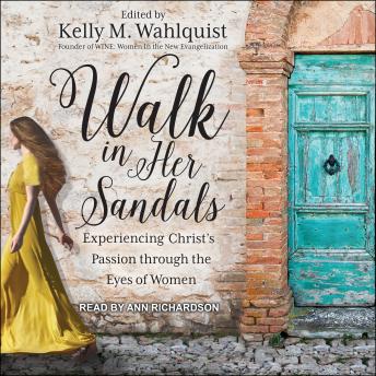 Walk in Her Sandals: Experiencing Christ's Passion Through the Eyes of Women, Kelly M. Wahlquist
