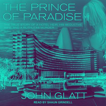 Prince of Paradise: The True Story of a Hotel Heir, His Seductive Wife, and a Ruthless Murder, Audio book by John Glatt