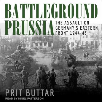 Battleground Prussia: The Assault on Germany’s Eastern Front 1944-45