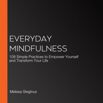 Everyday Mindfulness: 108 Simple Practices to Empower Yourself and Transform Your Life