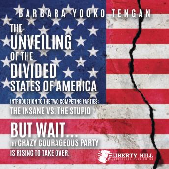 Listen The Unveiling of the Divided States of America Introduction to the Two Competing Parties: The Insane vs. The Stupid: But Wait...The Crazy Courageous Party is Rising to Take Over. By Barbara Yooko Tengan Audiobook audiobook