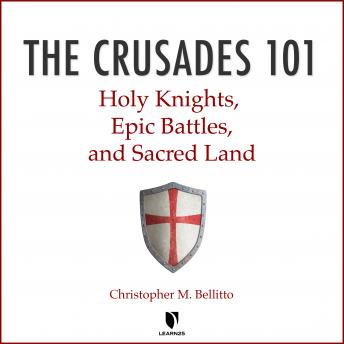 Crusades 101: Holy Knights, Epic Battles, and Sacred Land, Christopher M. Bellitto