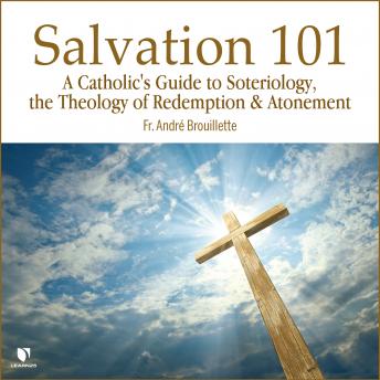 Salvation 101: A Catholic's Guide Soteriology, the Theology of Redemption & Atonement
