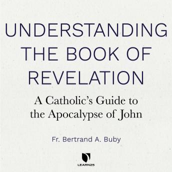 Understanding The Book of Revelation: A Catholic's Guide to the Apocalypse of John