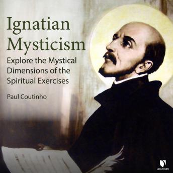 Download Ignatian Mysticism: Explore the Mystical Dimensions of the Spiritual Exercises by Paul Coutinho