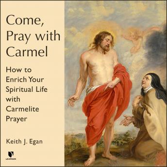 Come, Pray with Carmel: How to Enrich Your Spiritual Life with Carmelite Prayer, Audio book by Keith J. Egan