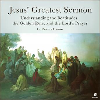 Jesus' Greatest Sermon: Understanding the Beatitudes, the Golden Rule, and the Lord's Prayer