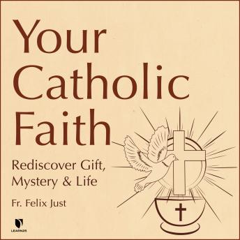 Your Catholic Faith: Rediscover Gift, Mystery, and Life, Audio book by Felix Just
