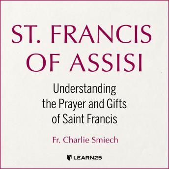 St. Francis of Assisi: Understanding the Prayer and Gifts of Saint Francis