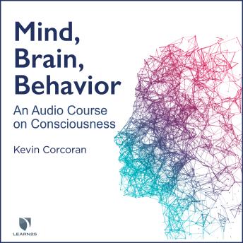 Mind, Brain, Behavior: An Audio Course on Consciousness, Audio book by Kevin Corcoran