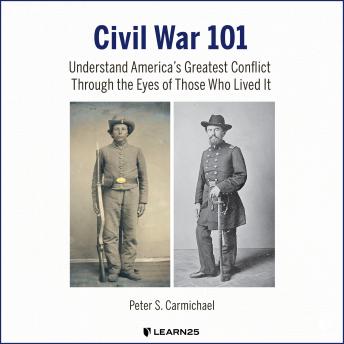 Listen Civil War 101: Understand America's Greatest Conflict Through the Eyes of Those Who Lived It