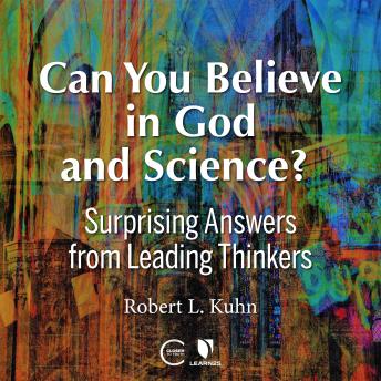 Listen Can You Believe in God and Science? Surprising Answers from Leading Thinkers By Robert Lawrence Kuhn Audiobook audiobook