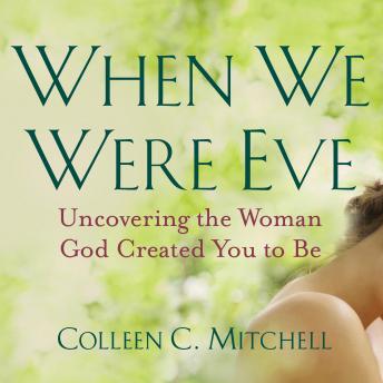 When We Were Eve: Uncovering the Woman God Created You to Be, Audio book by Colleen C. Mitchell