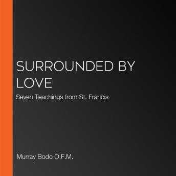 Surrounded by Love: Seven Teachings from St. Francis, Audio book by Murray Bodo O.F.M.