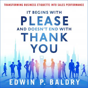 Download It Begins with Please and Doesn't End with Thank You: Transforming Business Etiquette into Sales Performance by Edwin Baldry