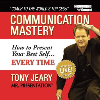 Communication Mastery: How to Present Your Best Self... Every Time