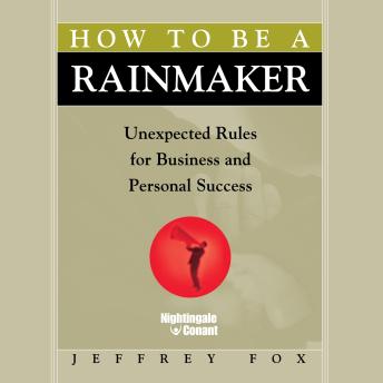How to Be a Rainmaker: Unexpected Rules for Business and Personal Success