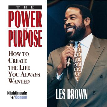 The Power of Purpose: How to Create the Life You Always Wanted