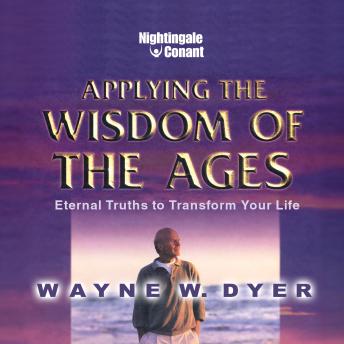 Applying the Wisdom of the Ages: Eternal Truths to Transform Your Life