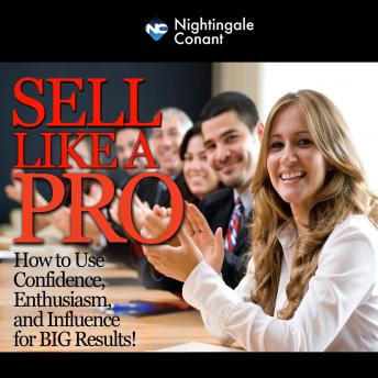 Sell Like a Pro: How to Use Confidence,Enthusiasm, and Influence for Big Results