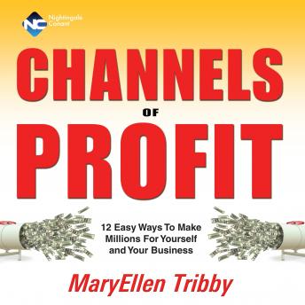 Channels of Profit: 12 Easy Ways To Make Millions For Yourself and Your Business