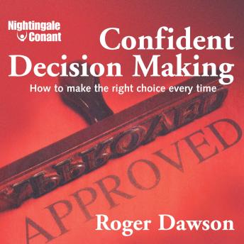 Confident Decision Making: How to Make the Right Choice Every Time
