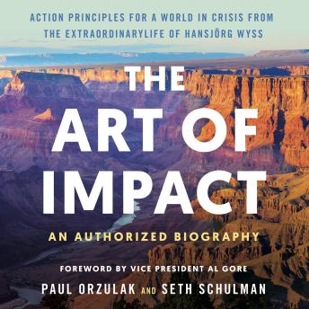 The Art of Impact: Action Principles for a World in Crisis from the Extraordinary Life of Hansjörg Wyss, An Authorized Biography