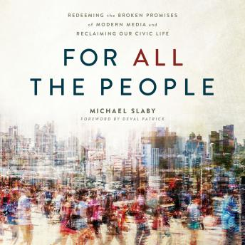 For ALL the People: Redeeming the Broken Promises of Modern Media and Reclaiming Our Civic Life
