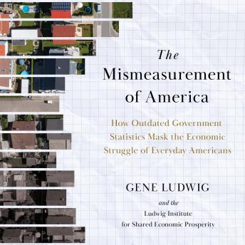 Mismeasurement of America: How Outdated Government Statistics Mask the Economic Struggle of Everyday Americans - Gene Ludwig Mismeasurement of America: How Outdated Government Statistics Mask the Economic Struggle of Everyday Americans - Gene Ludwig