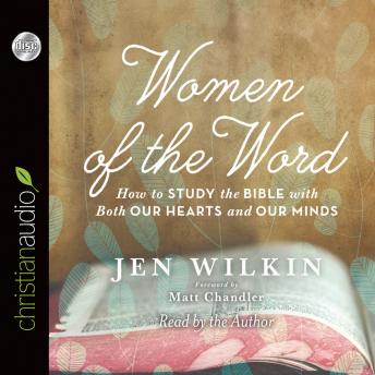 Download Women of the Word: How to Study the Bible with Both Our Hearts and Our Minds by Matt Chandler, Jen Wilkin