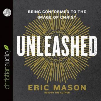 Unleashed: Being Conformed to the Image of Christ, Eric Mason