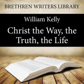 Christ the Way, the Truth, the Life, William Kelly