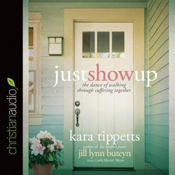Just Show Up: The Dance of Walking through Suffering Together, Jill Lynn Buteyn, Kara Tippetts