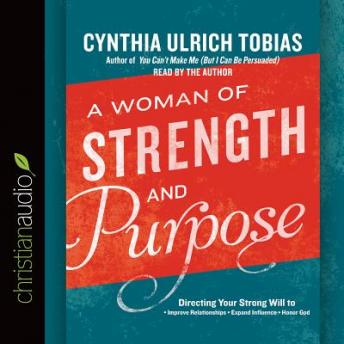 A Woman of Strength and Purpose: Directing Your Strong Will to Improve Relationships, Expand Influence, and Honor God