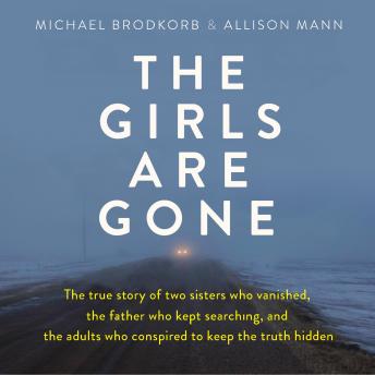 Download Girls Are Gone: The True Story of Two Sisters Who Vanished, the Father Who Kept Searching, and the Adults Who Conspired to Keep the Truth Hidden by Allison Mann, Michael Brodkorb