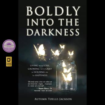 Boldly into the Darkness: Living with Loss, Growing with Grief & Holding on to Happiness