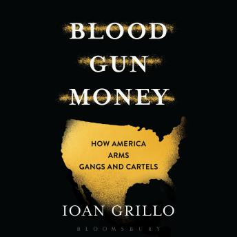Blood Gun Money: How America Arms Gangs and Cartels