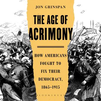 The Age of Acrimony: How Americans Fought to Fix Their Democracy, 1865-1915
