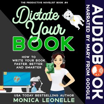 Dictate Your Book: How To Write Your Book Faster, Better, and Smarter