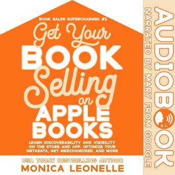 Get Your Book Selling on Apple Books: Learn Discoverability and Visibility on the Store and App, Optimize Your Metadata, Get Merchandised, and More