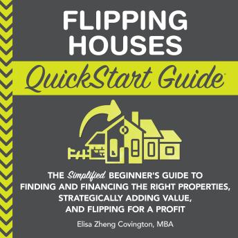 Flipping Houses QuickStart Guide: The Simplified Beginner’s Guide to Finding and Financing the Right Properties, Strategically Adding Value, and Flipping for a Profit