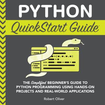 Python QuickStart Guide: The Simplified Beginner's Guide to Python Programming Using Hands-On Projects and Real-World Applications