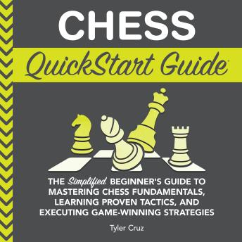 Chess QuickStart Guide: The Simplified Beginner’s Guide to Mastering Chess Fundamentals, Learning Proven Tactics, and Executing Game Winning Strategies