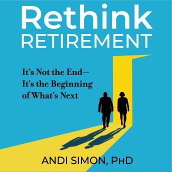 Rethink Retirement: It's Not the End-It's the Beginning of What's Next