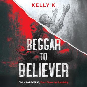 Beggar to Believer: Claim the Promise; Don't Chase the Possibility