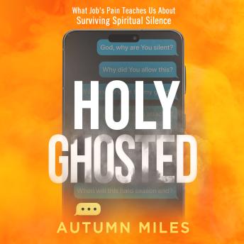 Holy Ghosted: What Job's Pain Teaches Us About Surviving Spiritual Silence
