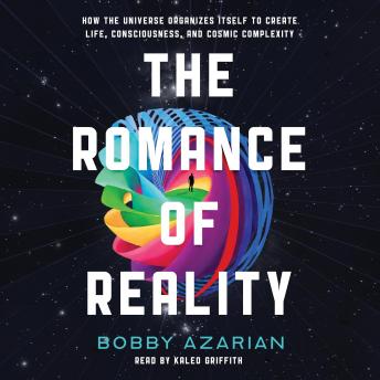 The Romance of Reality: How the Universe Organizes Itself to Create Life, Consciousness, and Cosmic Co...
